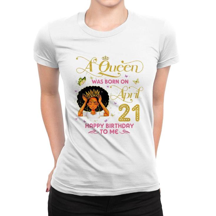 A Queen Was Born On April 21 Happy Birthday To Me 21St April  Women T-shirt