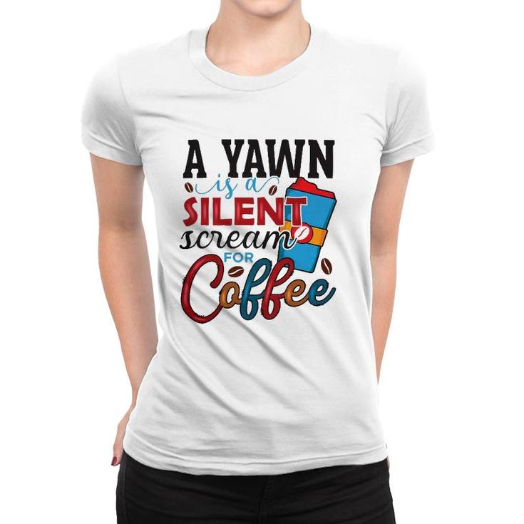 A Yawn Is A Silent Scream For Coffee Classic Women T-shirt