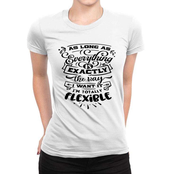 As Long As Everything  Is Exactly The Way I Want It Im Totally Flexible Sarcastic Funny Quote Black Color Women T-shirt