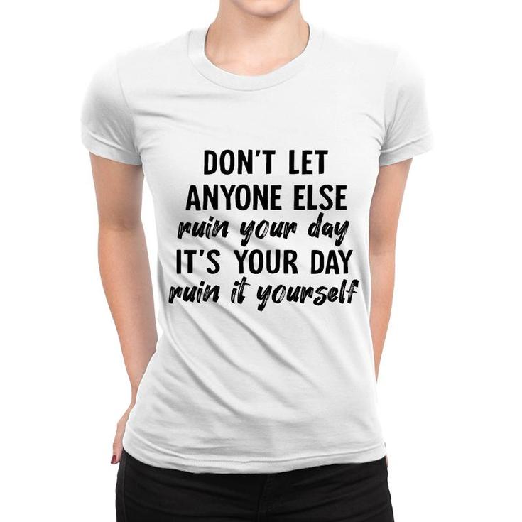 Dont Let Anyone Ruin Your Day Ruin It Yourself Women T-shirt