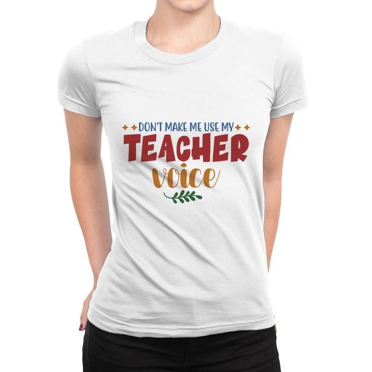 Dont Make Me Use My Teacher Voice Great Women T-shirt