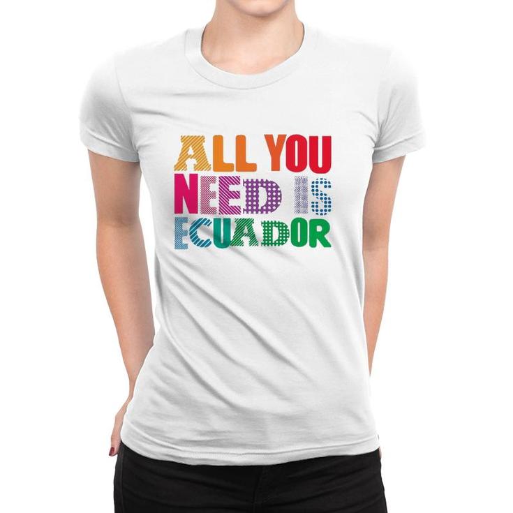 Ecuador All You Need Is Ecuador Tee Ecuador Women T-shirt
