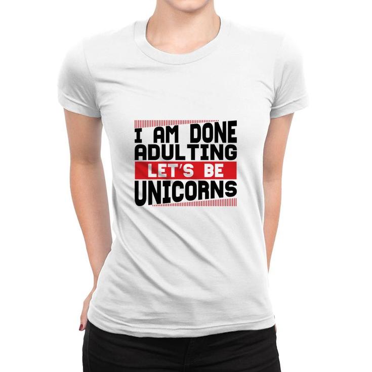 Funny I Am Done Adulting Lets Be Unicorns Unicorn Trend Women T-shirt