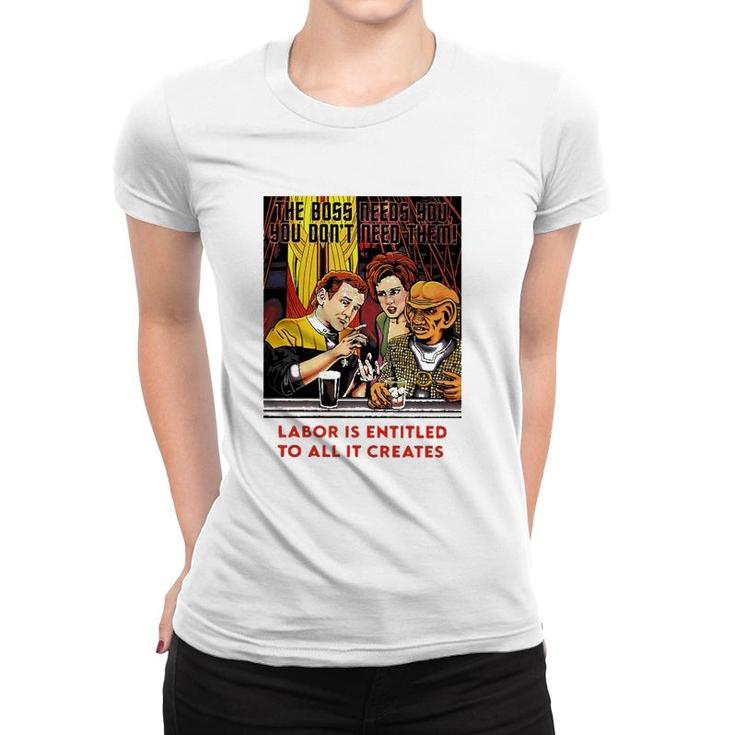 Funny The Boss Needs You You Dont Need Them Labor Is Entitled To All It Creates Women T-shirt