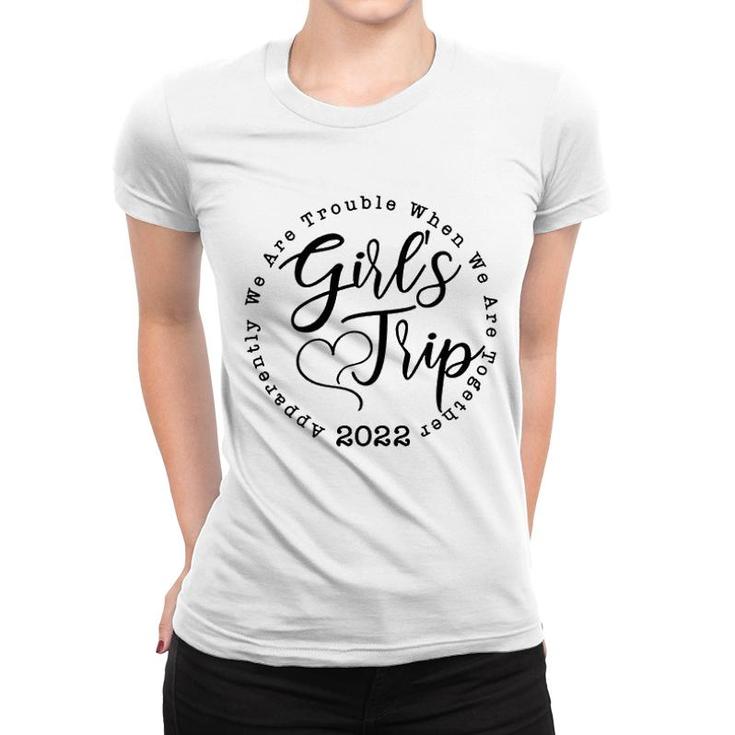 Girls Trip 2022 Apparently We Are Trouble When We Are Together Funny Women T-shirt