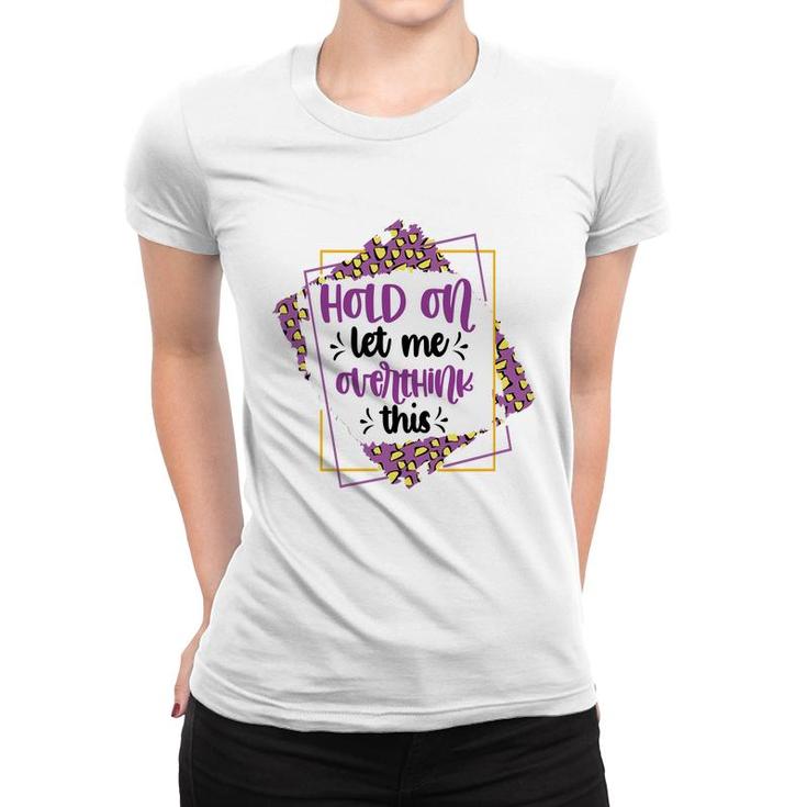 Hold On Let Me Overthink This Sarcastic Funny Quote Gift Women T-shirt