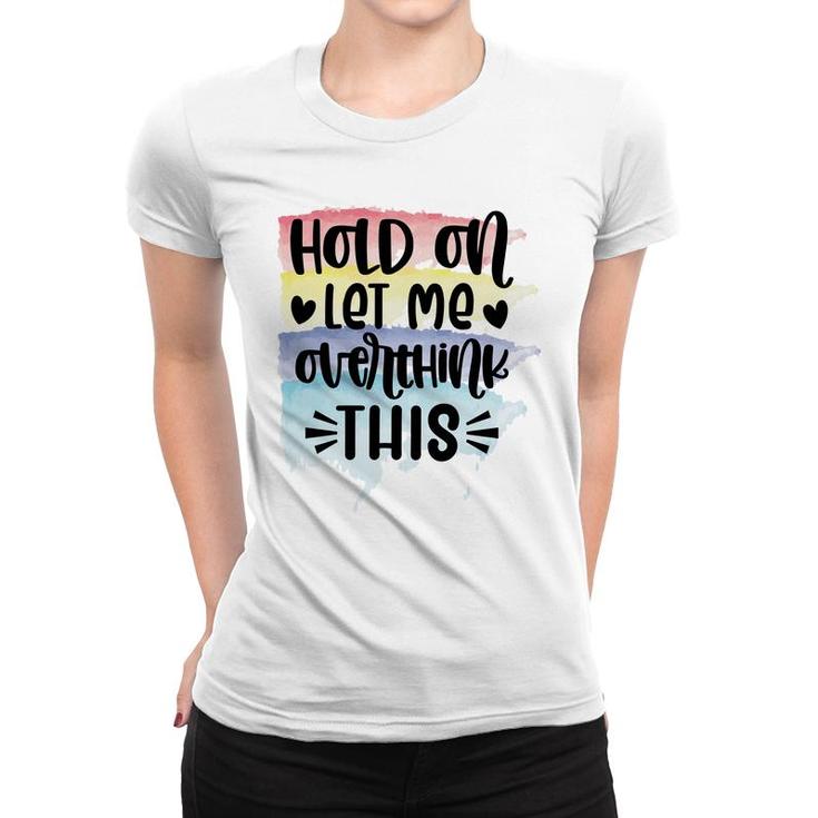 Hold On Let Me Overthink This Sarcastic Funny Quote Women T-shirt