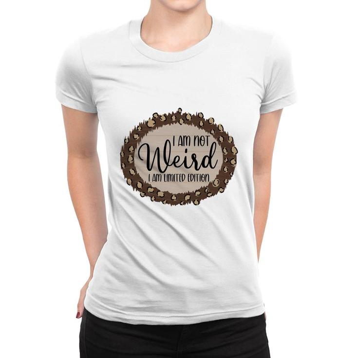 I Am Not Weird I Am Limited Edition Sarcastic Funny Quote Women T-shirt