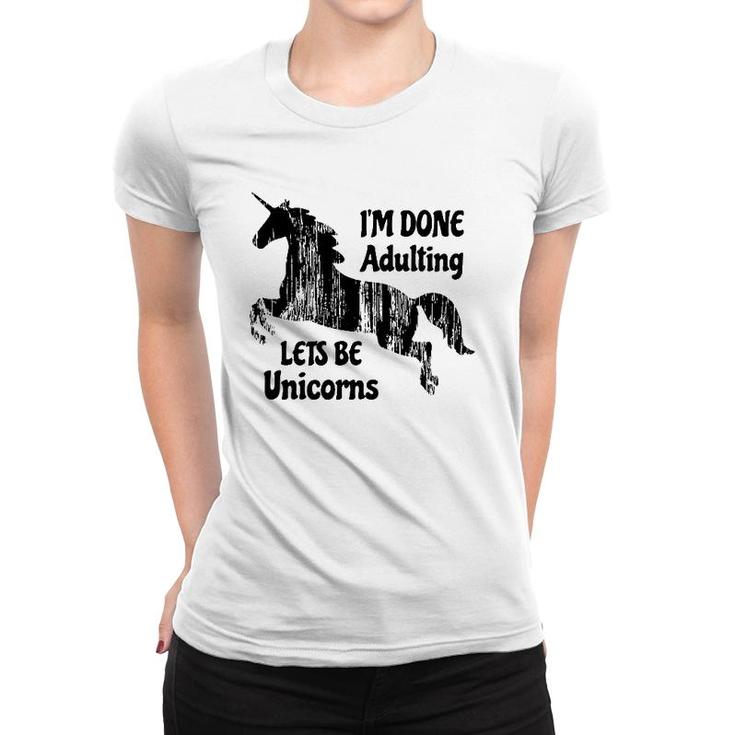 Im Done Adulting Lets Be Unicorns Unicorn Slogan Women T-shirt