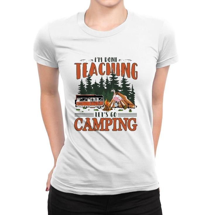 Im Done Teaching Lets Go Camping Summer Break Teacher Life Women T-shirt