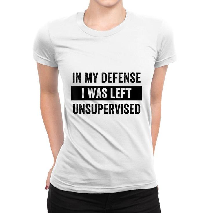 In My Defense I Was Left Unsupervised Funny Sarcasm Quote  Women T-shirt