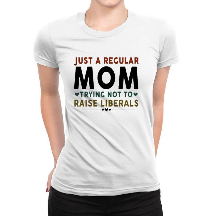 Just A Regular Mom Trying Not To Raise Liberals Heart Women T-shirt