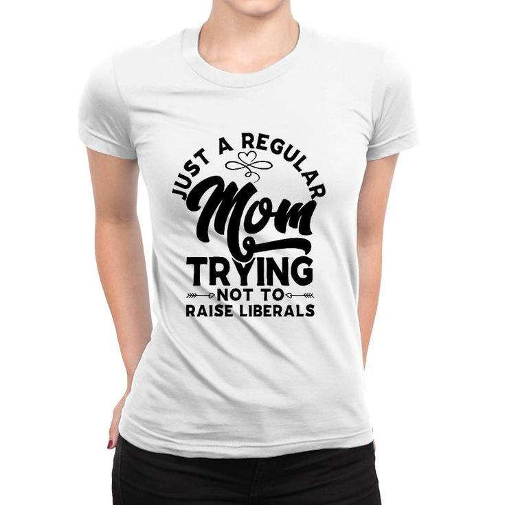 Just A Regular Mom Trying Not To Raise Liberals Mothers Day Arrows Women T-shirt