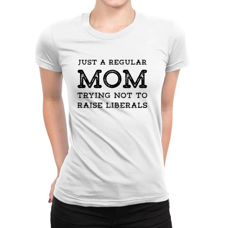 Just A Regular Mom Trying Not To Raise Liberals Women T-shirt