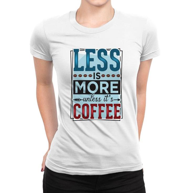 Less Is More Unless It Is Coffee Gift For Who Love Coffee New Women T-shirt