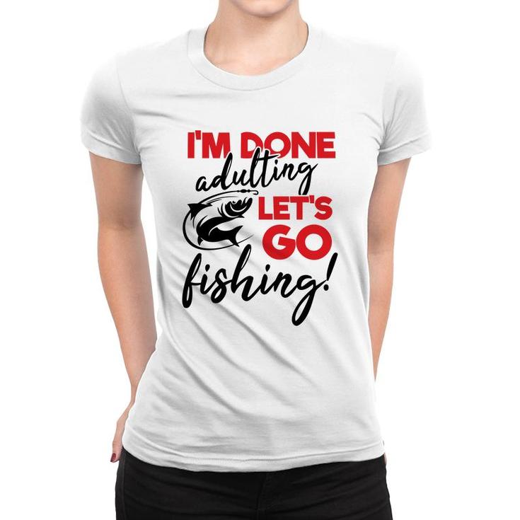 Lets Go Fishing I Am Done Adulting Fishing Lovers Gift Women T-shirt