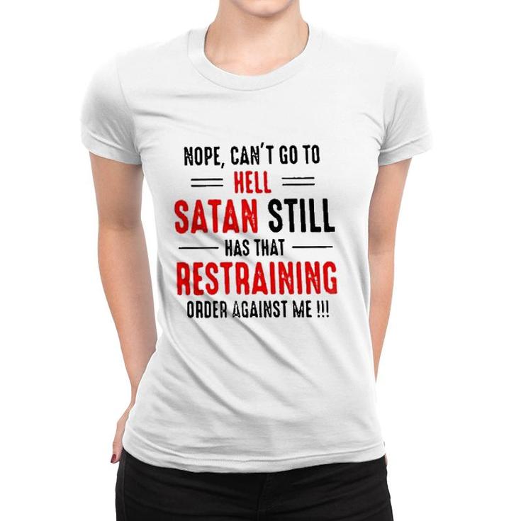 Nope Cant Go To Hell Satan Still Has That Restraining Order Against Me Design 2022 Gift Women T-shirt