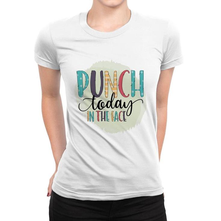 Punch Today In The Face Sarcastic Funny Quote Women T-shirt