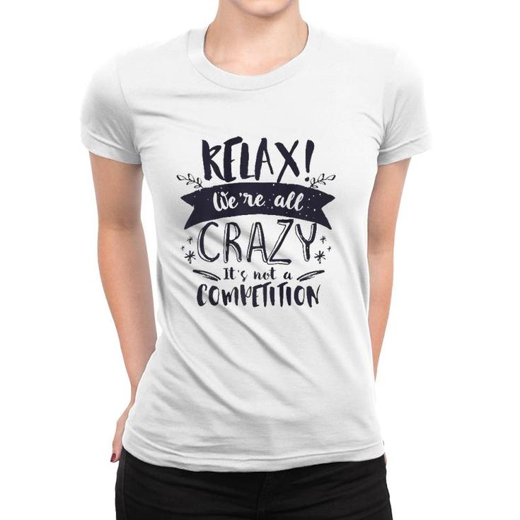 Relax Were All Crazy Its Not A Competition Funny Sassy Mad  Women T-shirt