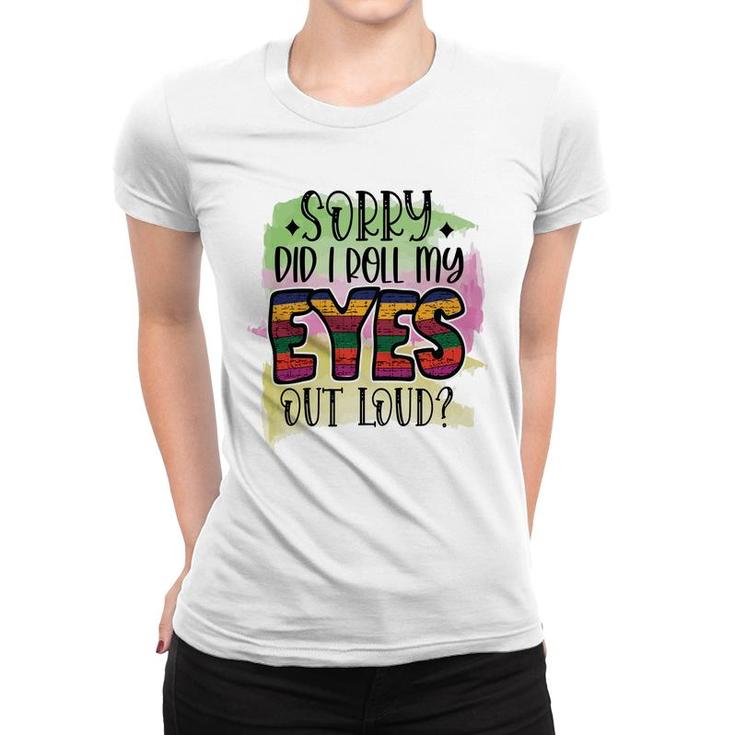 Sorry Did I Roll My Eyes Out Loud Sarcastic Funny Quote Women T-shirt