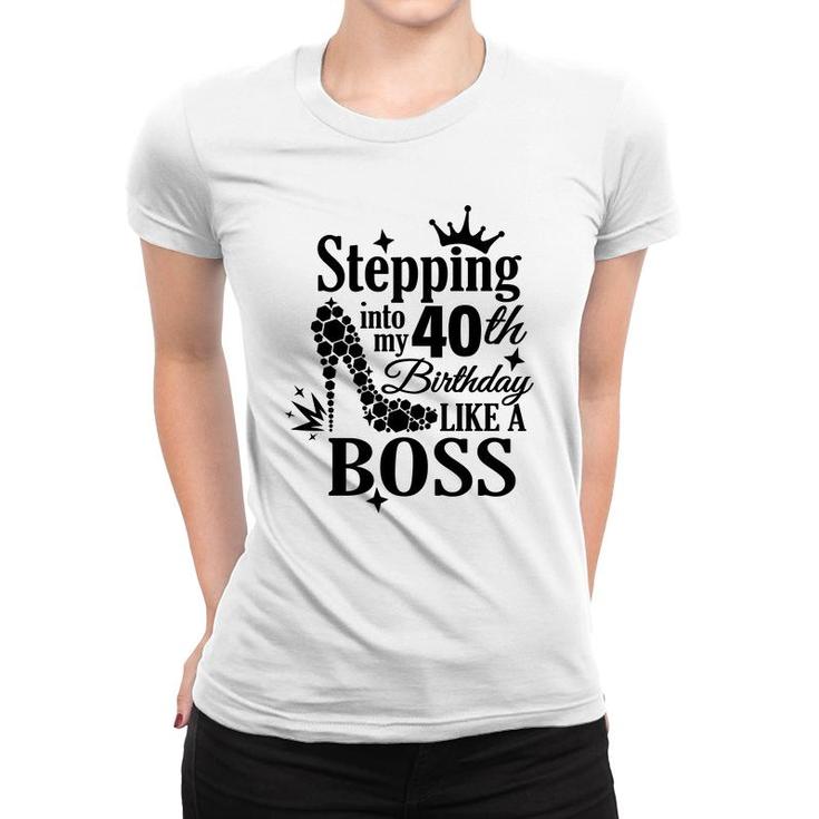 Stepping 40 Like A Boss Black 40 Happy Birthday 40Th Women T-shirt