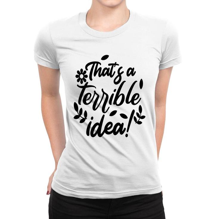 Thats A Terrible Idea Sarcastic Funny Quote Women T-shirt