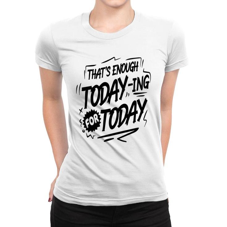 Thats Enough Today-Ing For Today Black Color Sarcastic Funny Quote Women T-shirt