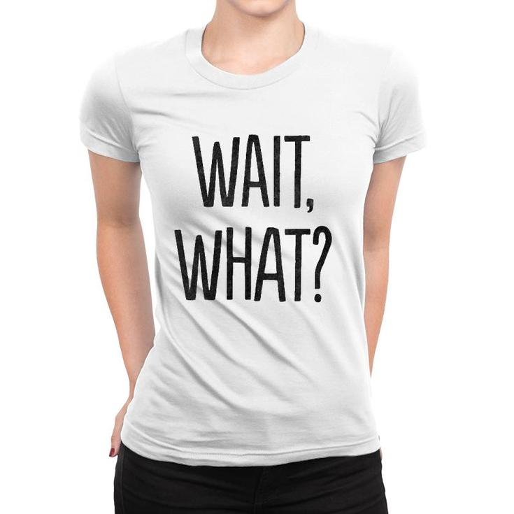 Wait What Funny Sarcastic Gift Women T-shirt