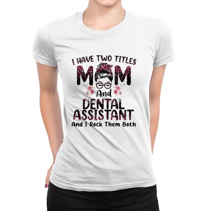 Womens I Have Two Titles Mom & Dental Assistant Floral Mothers Day Women T-shirt
