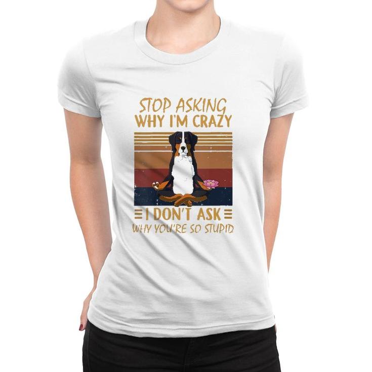 Womens Stop Asking Why Im Crazy -Youre So Stupid-Bernese Mountain V-Neck Women T-shirt