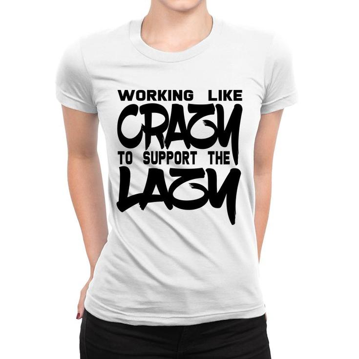 Working Like Crazy To Support The Lazy Quote Women T-shirt