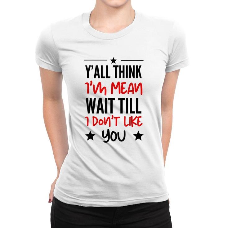 Y’All Think I’M Mean Wait Till I Don’T Like You Quote  Women T-shirt