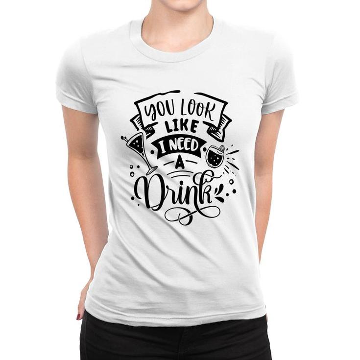 You Look Like I Need A Drink Black Color Sarcastic Funny Quote Women T-shirt