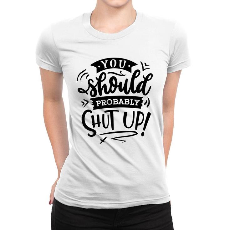You Should Probably Shut Up Black Color Sarcastic Funny Quote Women T-shirt