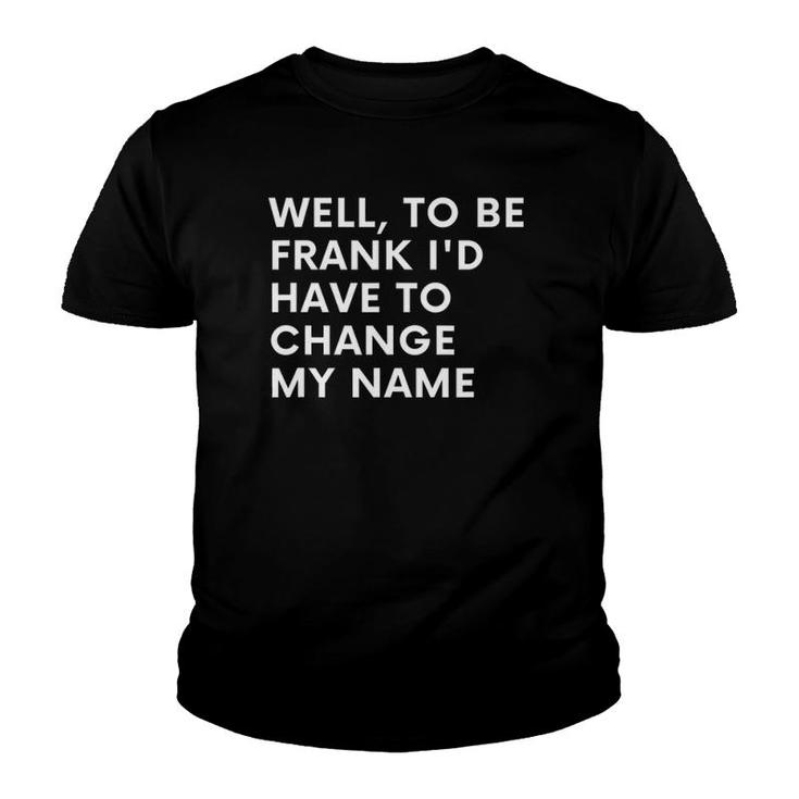 Funny Well To Be Frank Id Have To Change My Name Gift Men Youth T-shirt