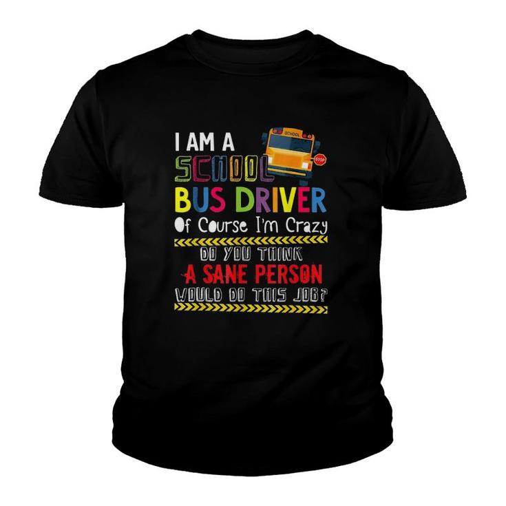 Iam A School Bus Driver Of Course Im Crazy Do You Think A Sane Person Would Do This Job Youth T-shirt