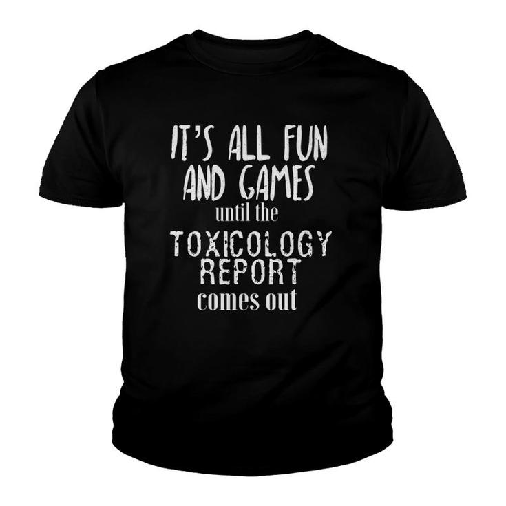 Its All Fun And Games Until The Toxicology Report Comes Out Youth T-shirt