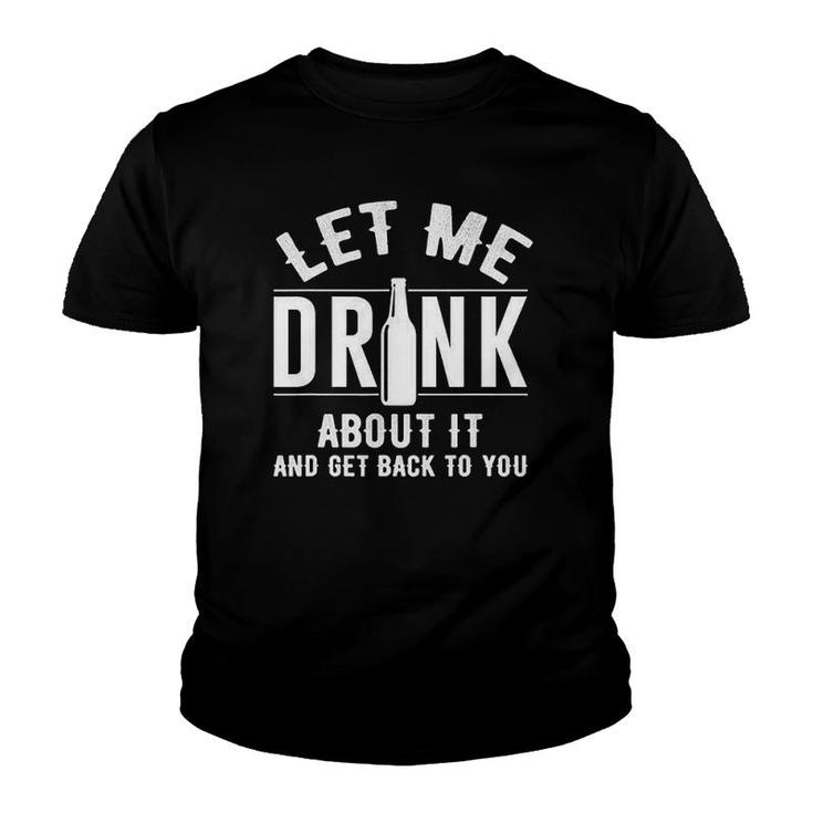 Let Me Drink About It And Get Back To You Drinking Gift Youth T-shirt