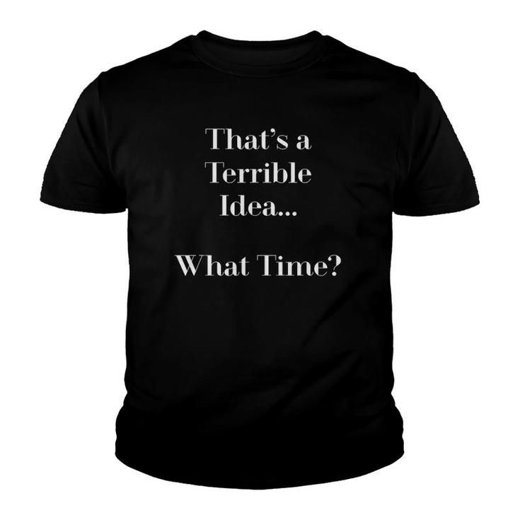 Thats A Terrible Idea What Time Funny S Youth T-shirt