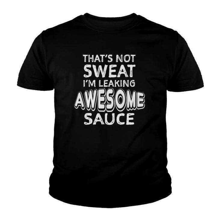 Thats Not Sweat Im Leaking Awesome Sauce Funny Gym Humor Youth T-shirt