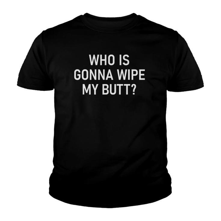 Who Is Gonna Wipe My Butt Funny Jokes Sarcastic Sayings Youth T-shirt