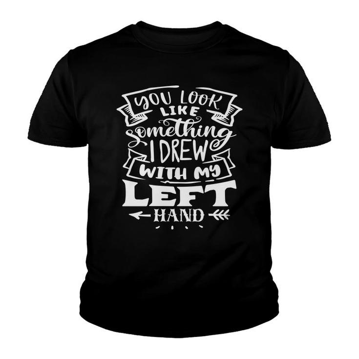 You Look Like Something I Drew With My Left Hand White Color Sarcastic Funny Quote Youth T-shirt