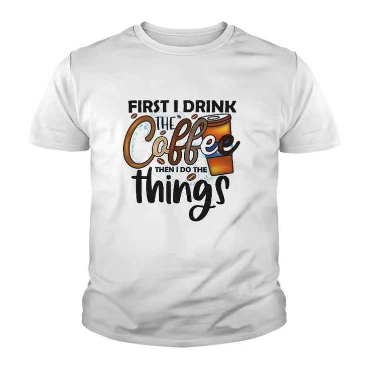 First I Drink The Coffee Then I Do The Things Coffee Classic Youth T-shirt