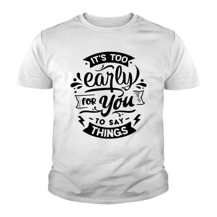 Its Too Early For You To Says Things Sarcastic Funny Quote Black Color Youth T-shirt