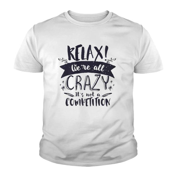 Relax Were All Crazy Its Not A Competition Funny Sassy Mad  Youth T-shirt