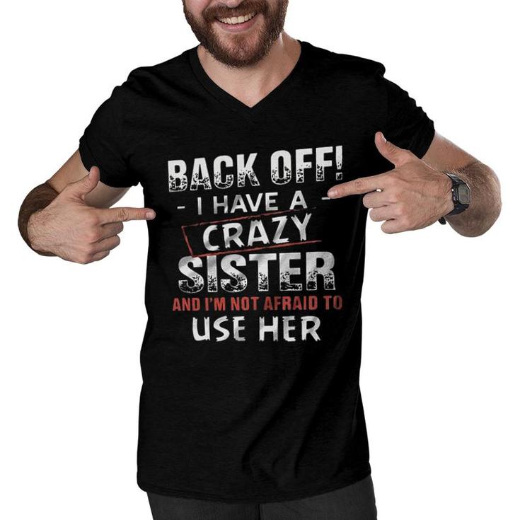 Back Off I Have A Crazy Sister And Im Not Afraid To Use Her Design 2022 Gift Men V-Neck Tshirt
