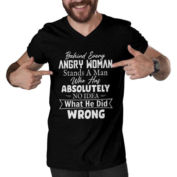 Behind Every Angry Woman Stands A Man Who Has Absolutely No Idea 2022 Trend Men V-Neck Tshirt