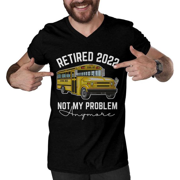 Bus Retired 2022 Not My Problem Anymore School Bus Driver   Men V-Neck Tshirt