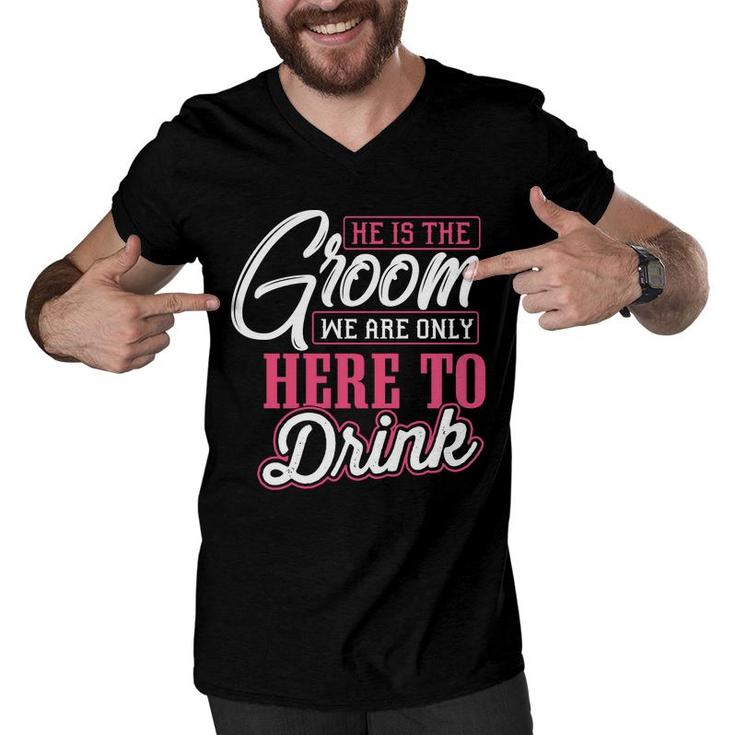He Is The Groom We Are Only Here To Drink Groom Bachelor Party Men V-Neck Tshirt