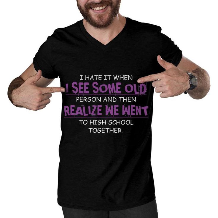 I Hate It When I See Some Old Person And Then Realize We Went To High School Together Funny Men V-Neck Tshirt